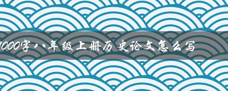 1000字八年级上册历史论文怎么写