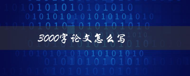 3000字论文怎么写(详细步骤解析)