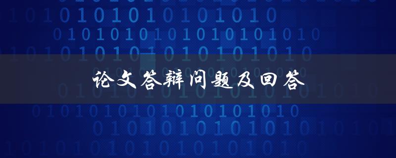 论文答辩问题及回答(如何应对常见的答辩难题)