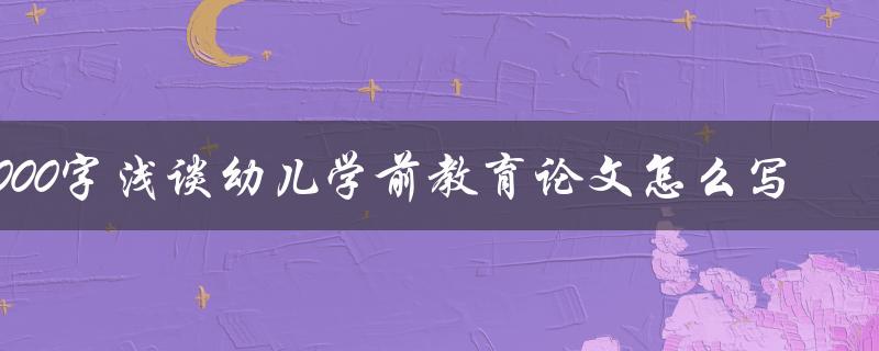 5000字浅谈幼儿学前教育论文怎么写