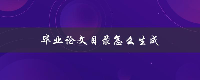 毕业论文目录怎么生成(详细步骤指南)