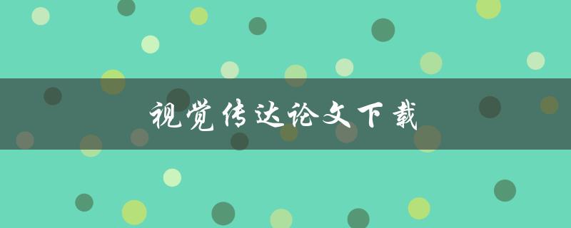 视觉传达论文下载(哪些网站提供免费下载资源)
