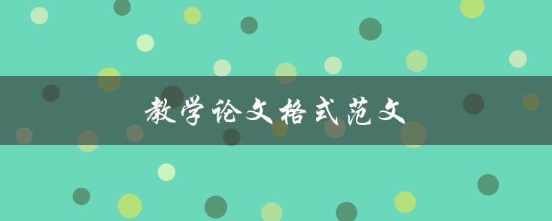 教学论文格式范文(如何规范写作，避免常见错误)