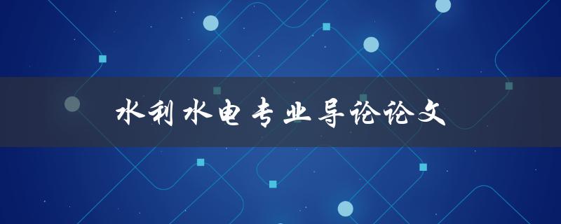 水利水电专业导论论文(如何写出高质量的论文)