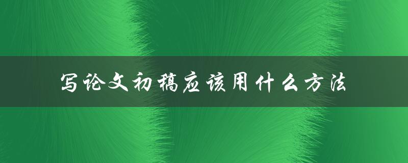写论文初稿应该用什么方法