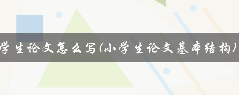 小学生论文怎么写(小学生论文基本结构)