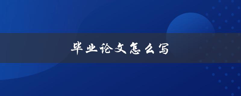 毕业论文怎么写(详细步骤与技巧分享)