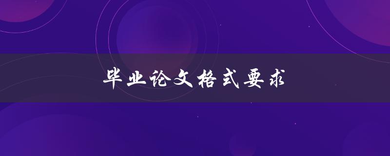 毕业论文格式要求(你必须知道的所有细节)