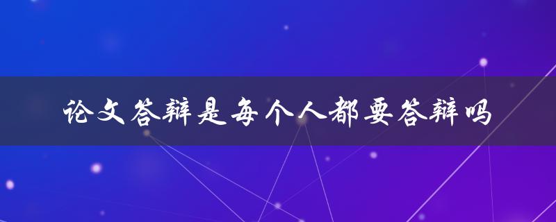 论文答辩是每个人都要答辩吗