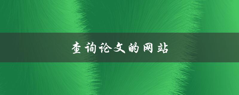 查询论文的网站(哪些网站可以免费查询论文？)