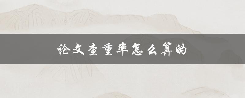 论文查重率怎么算的(详解查重算法及其应用)