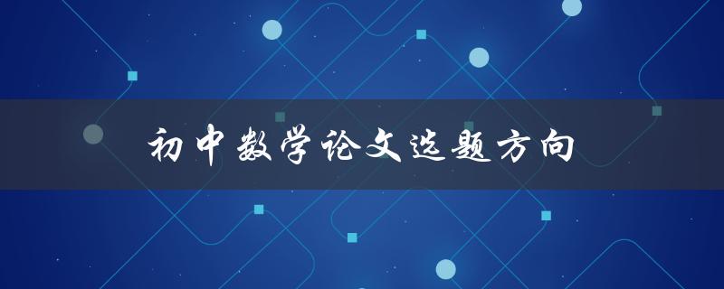 初中数学论文选题方向(如何选择适合自己的研究方向)