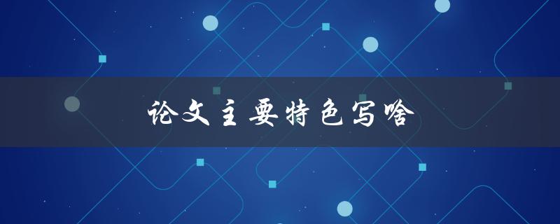 论文主要特色写啥(如何突出你的研究亮点)