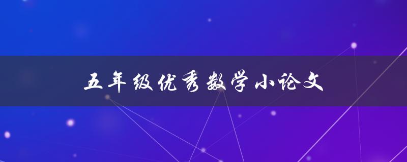 五年级优秀数学小论文(如何写出高水平的数学论文)
