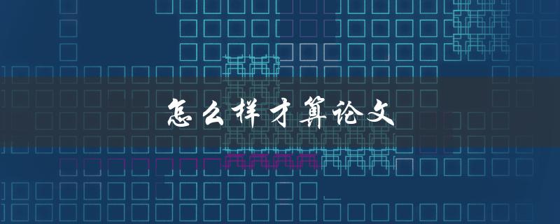 怎么样才算论文(符合学术规范的标准要求是什么)