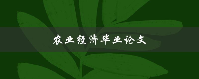农业经济毕业论文(如何选题和撰写高质量论文)