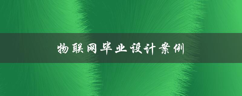 物联网毕业设计案例(有哪些值得借鉴的创意与实现方法)