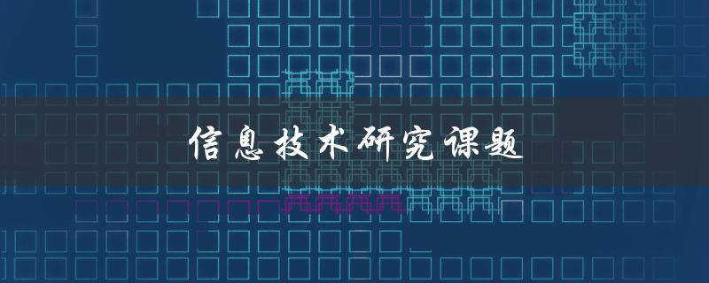 信息技术研究课题(如何选择适合的研究方向)