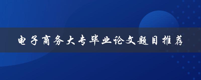 电子商务大专毕业论文题目推荐