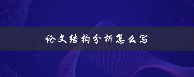 论文结构分析怎么写(详细步骤和技巧分享)