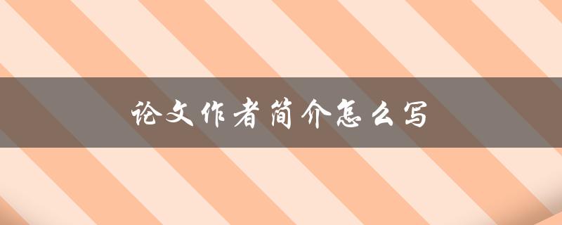 论文作者简介怎么写(详细步骤及注意事项)