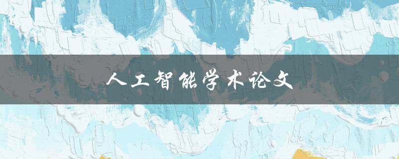 人工智能学术论文(如何撰写高质量的研究论文)