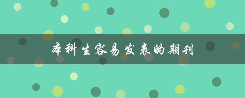 本科生容易发表的期刊(有哪些推荐？)