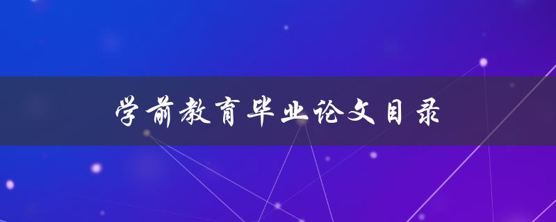 学前教育毕业论文目录(如何规划清晰有效的章节结构)