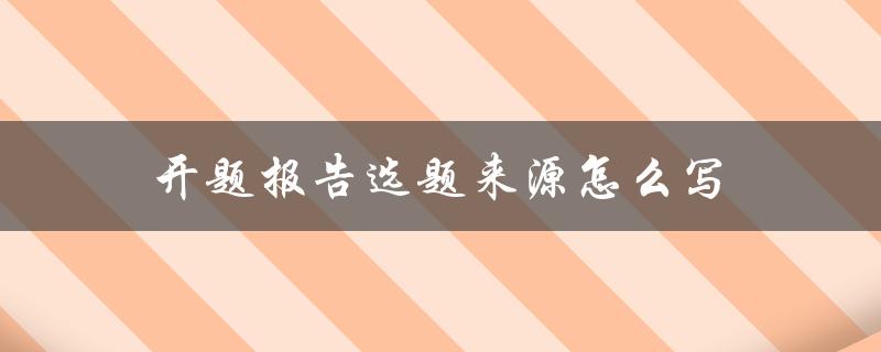 开题报告选题来源怎么写(详解选题来源的几种途径)