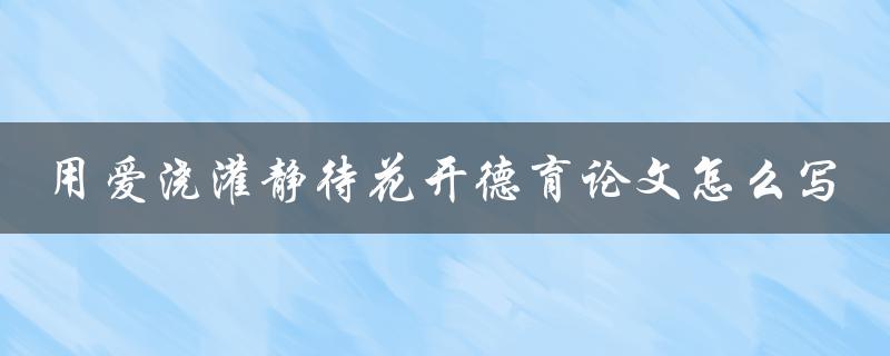 用爱浇灌静待花开德育论文怎么写