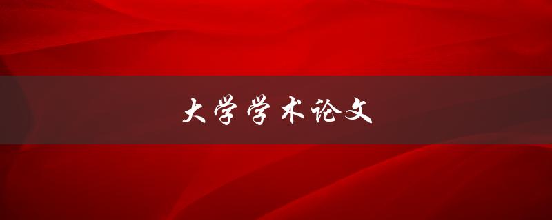大学学术论文(如何撰写高质量的论文)