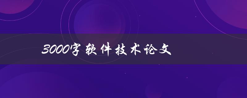 3000字软件技术论文(如何高效撰写)