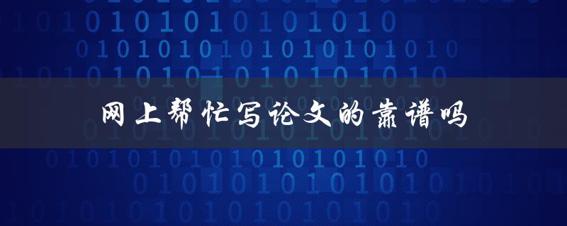 网上帮忙写论文的靠谱吗(如何避免被骗)