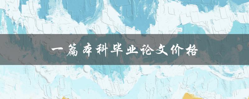 一篇本科毕业论文价格(市场上的行情如何？)