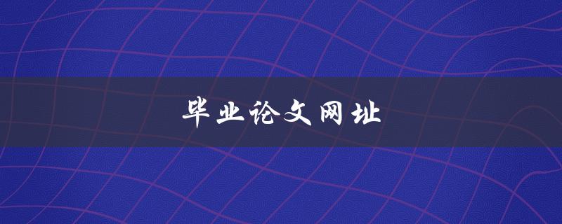 毕业论文网址(高质量论文资源)