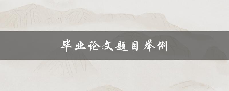 毕业论文题目举例(如何选择合适的研究方向)