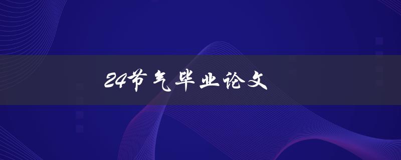24节气毕业论文(如何选题、撰写及答辩技巧)