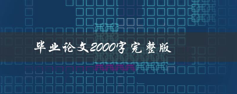 毕业论文2000字完整版(如何撰写高质量的毕业论文)
