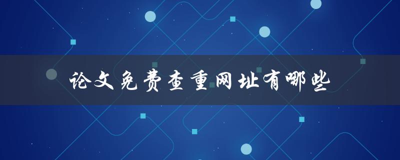 论文免费查重网址有哪些(推荐几个优质网站)