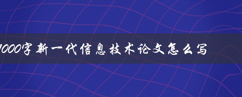 1000字新一代信息技术论文怎么写