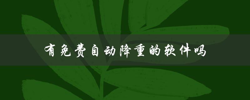 有免费自动降重的软件吗(哪些软件能够帮助你快速降重文本)