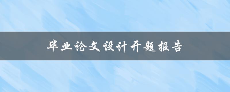 毕业论文设计开题报告(该如何写？)