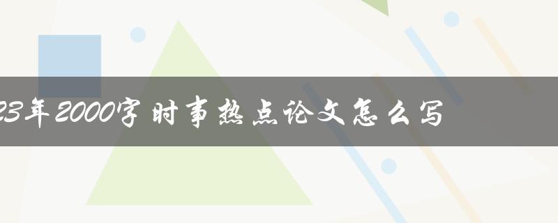 2023年2000字时事热点论文怎么写