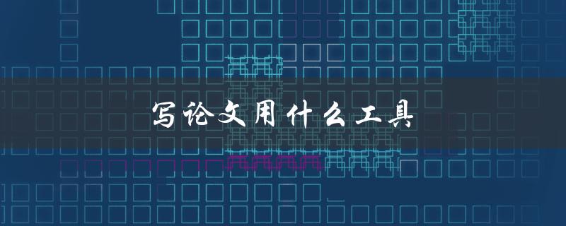 写论文用什么工具(推荐几款高效工具)