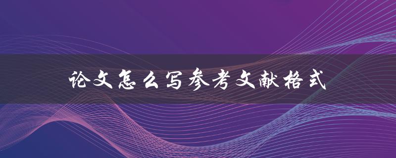论文怎么写参考文献格式(详细解析及注意事项)
