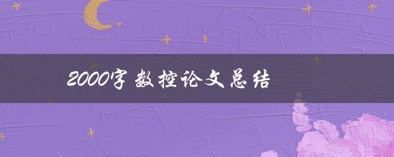 2000字数控论文总结(如何写出高质量的论文总结)