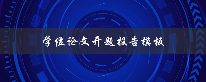 学位论文开题报告模板(怎样写才能让导师满意)