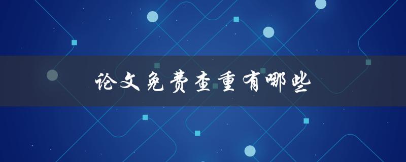 论文免费查重有哪些(推荐几个靠谱的免费查重工具)
