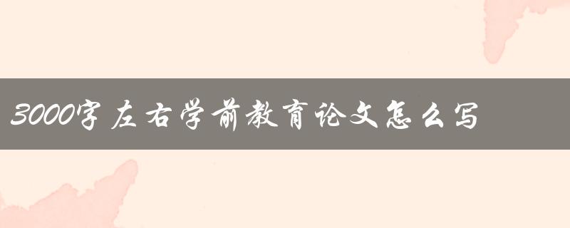 3000字左右学前教育论文怎么写