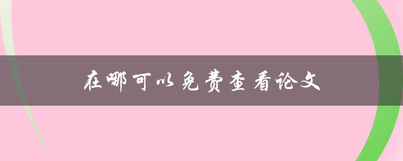 在哪可以免费查看论文(推荐几个免费的文献检索工具)